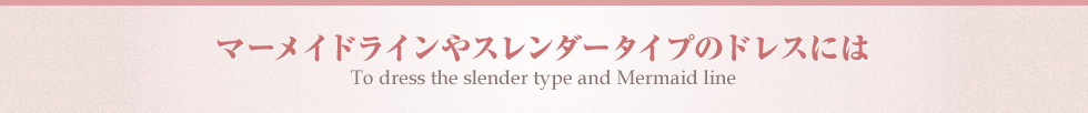 マーメイドラインやスレンダータイプのドレスには